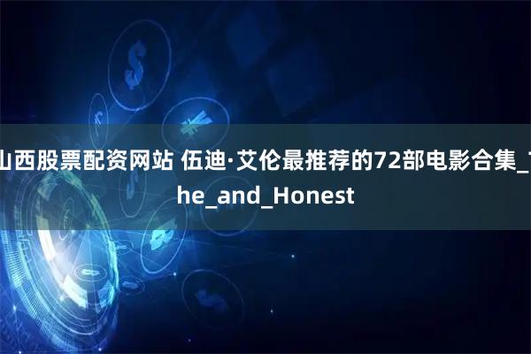 山西股票配资网站 伍迪·艾伦最推荐的72部电影合集_The_and_Honest